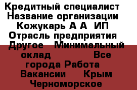 Кредитный специалист › Название организации ­ Кожукарь А.А, ИП › Отрасль предприятия ­ Другое › Минимальный оклад ­ 15 000 - Все города Работа » Вакансии   . Крым,Черноморское